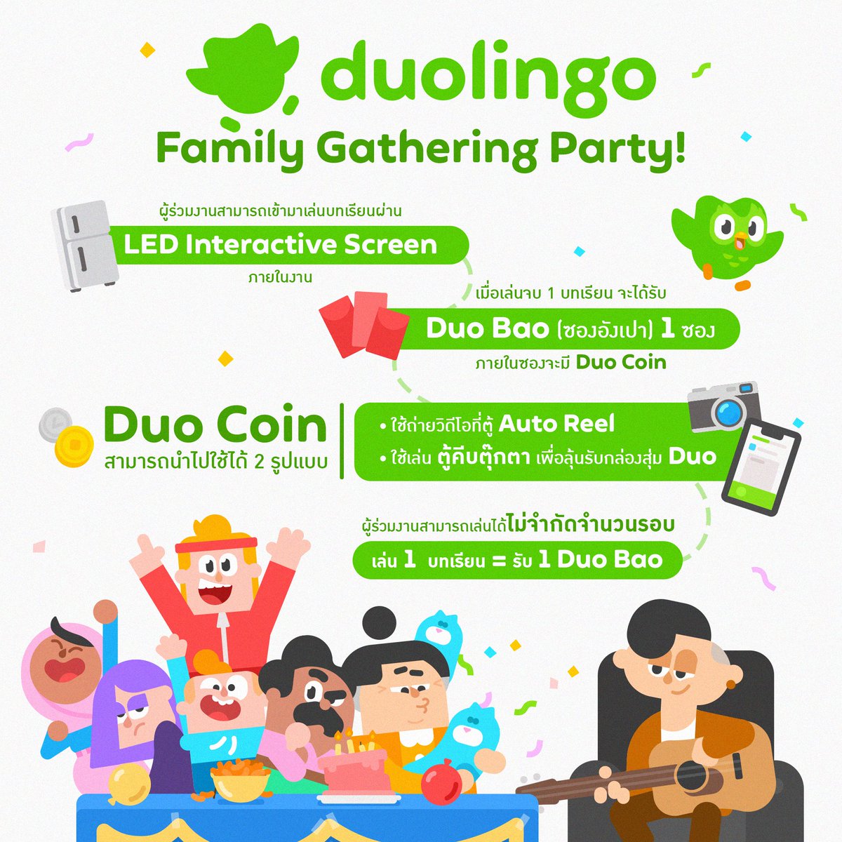 นอกจากแขกคนพิเศษ ก็ยังมีกิจกรรมอื่น ๆ ภายในงาน #DuolingoFamilyGatheringParty ด้วยนะ 

🎪 Event Activity
• ผู้ร่วมงานสามารถเข้ามาเล่นบทเรียนผ่าน LED Interactive Screen ภายในงาน
• เมื่อเล่นจบ 1 บทเรียน จะได้รับ Duo Bao (ซองอั่งเปา) 1 ซอง
ภายในซองจะมี Duo Coin
• Duo Coin