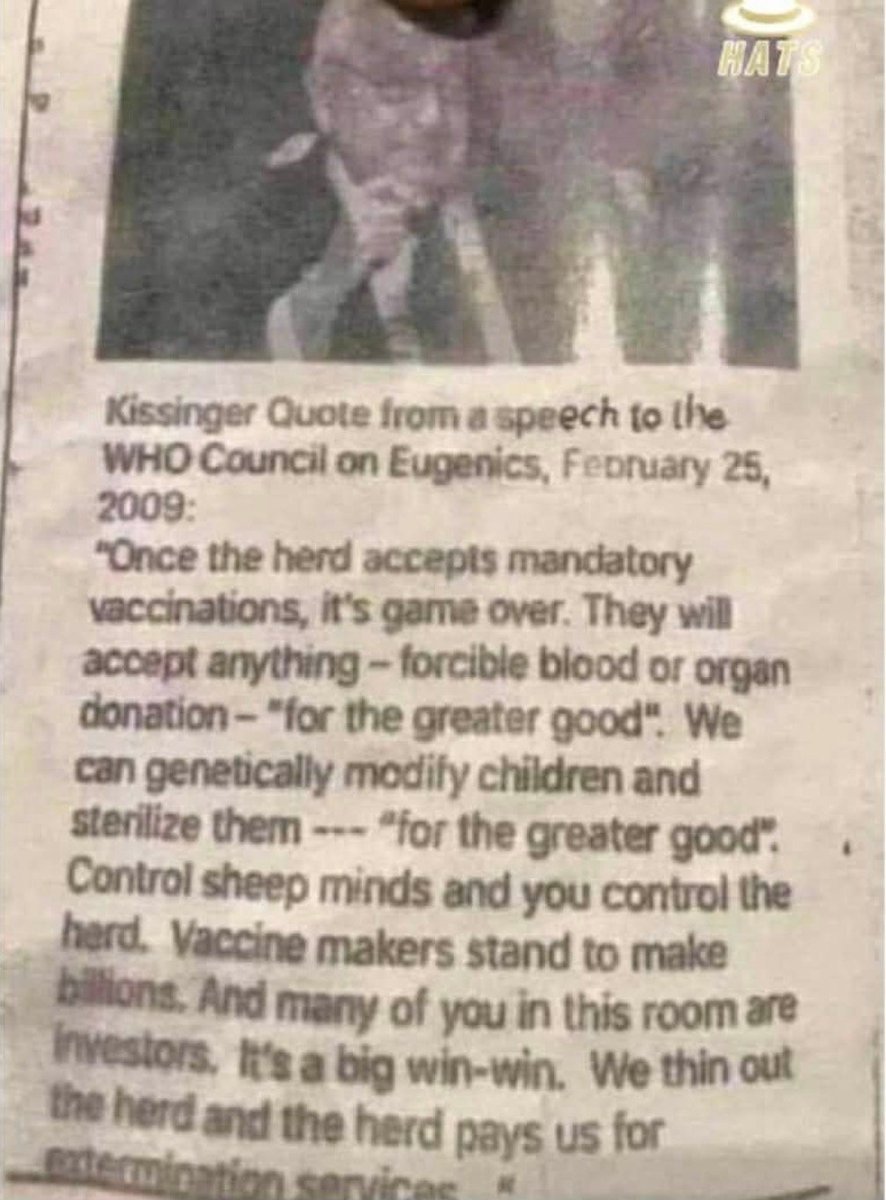 Extrait du discours d'Henry Kissinger devant le Conseil d'eugénisme de l'OMS le 25 février 2009 :

« Une fois que la population aura accepté la vaccination obligatoire, ce sera fini. Elle accepte n'importe quoi – dons de sang ou d'organes forcés – “pour le bien commun”.
