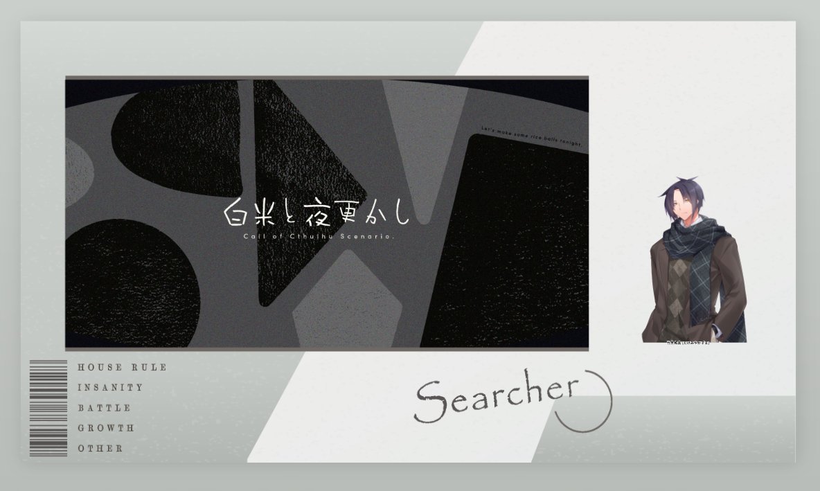 CoC6版『白米と夜更かし』古屋もこ様作
KP：イヅさん
PL：吉良
回していただきましたー！
なんだかおむすびが食べたくなるシナリオでした。
前半の出目かなり良かったのに後半で見事に失速して笑っちゃった。
無事に生還出来て良かったねぇ。
これからも探索者としてたくさんのシナリオに行こうねぇ。