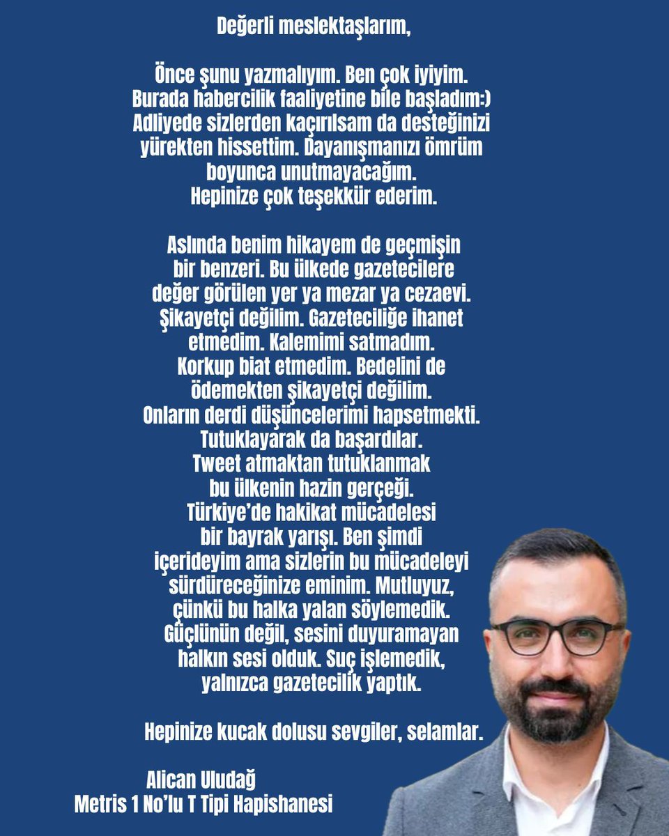 Tutuklu gazeteci Alican Uludağ (<a href="/alicanuludag/">Alican Uludağ</a> ), Metris Cezaevi'nden meslektaşlarına mesaj yolladı:

"Değerli meslektaşlarım,

Önce şunu yazmalıyım. Ben çok iyiyim. Burada habercilik faaliyetine bile başladım:) Adliyede sizlerden kaçırılsam da desteğinizi yürekten hissettim.