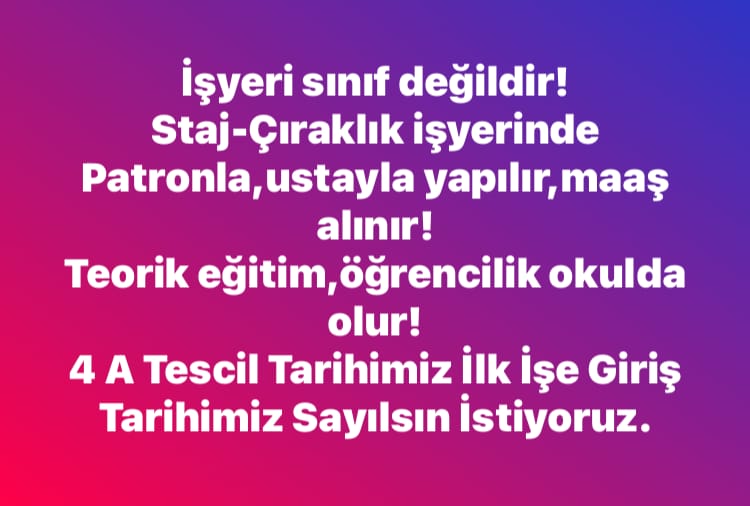 Stajyer ve Çıraklara tam sigorta yapılmalı,
İlk işe başlangıç tarihi SGK Hizmet Başlangıcı olarak kabul edilmelidir.
<a href="/turkiskonf/">TÜRK-İŞ</a> 
<a href="/hakiskonf/">HAKİŞ KONFEDERASYONU</a> 
<a href="/diskinsesi/">DİSK</a> 
<a href="/Tisk_kurumsal/">TİSK</a> 
<a href="/TUSIAD/">TÜSİAD</a> 
<a href="/iloankara/">ILO Türkiye</a> 
<a href="/BirlesikMetal/">BİRLEŞİK METAL-İŞ</a>
Hakkımız Yeniyor
#StajyerÇırağınSigortaMağduriyetineSustunuz