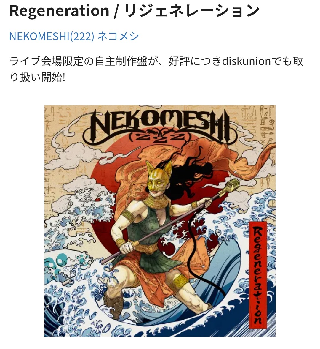 Nekomeshi_222's tweet image. NEKOMESHI(222) / Regeneration
皆様からのアツいリクエストによりライブ会場限定販売の音源が、diskunionでも取り扱い開始致しました!!
収録曲のLIVEダイジェスト版を公開!!!!
2/25㈬店頭販売/通販開始
ご予約はこちら▼
diskunion.net/metal/ct/detai…

#NEKOMESHI222
#ディスクユニオン
#diskunion