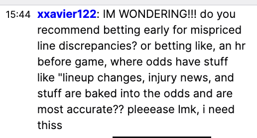 SORRY I get distracted &amp; forget to read the chat sometimes 😅

1) Yes I bet early line discrepancies  

2) Odds are *basically* 50/50 to move in your favor or against you. If you bet on the Spurs the night before, and Wemby gets injured the next morning, that sucks. But it