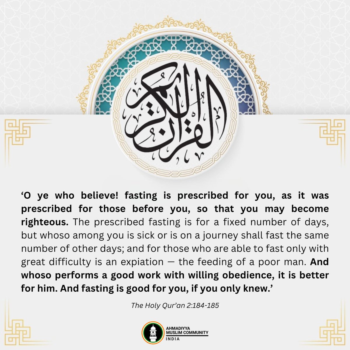"O ye who believe! fasting is prescribed for you, as it was prescribed for those before you, so that you may become righteous. The prescribed fasting is for a fixed number of days, but whoso among you is sick or is on a journey shall fast the same number of other days; and for