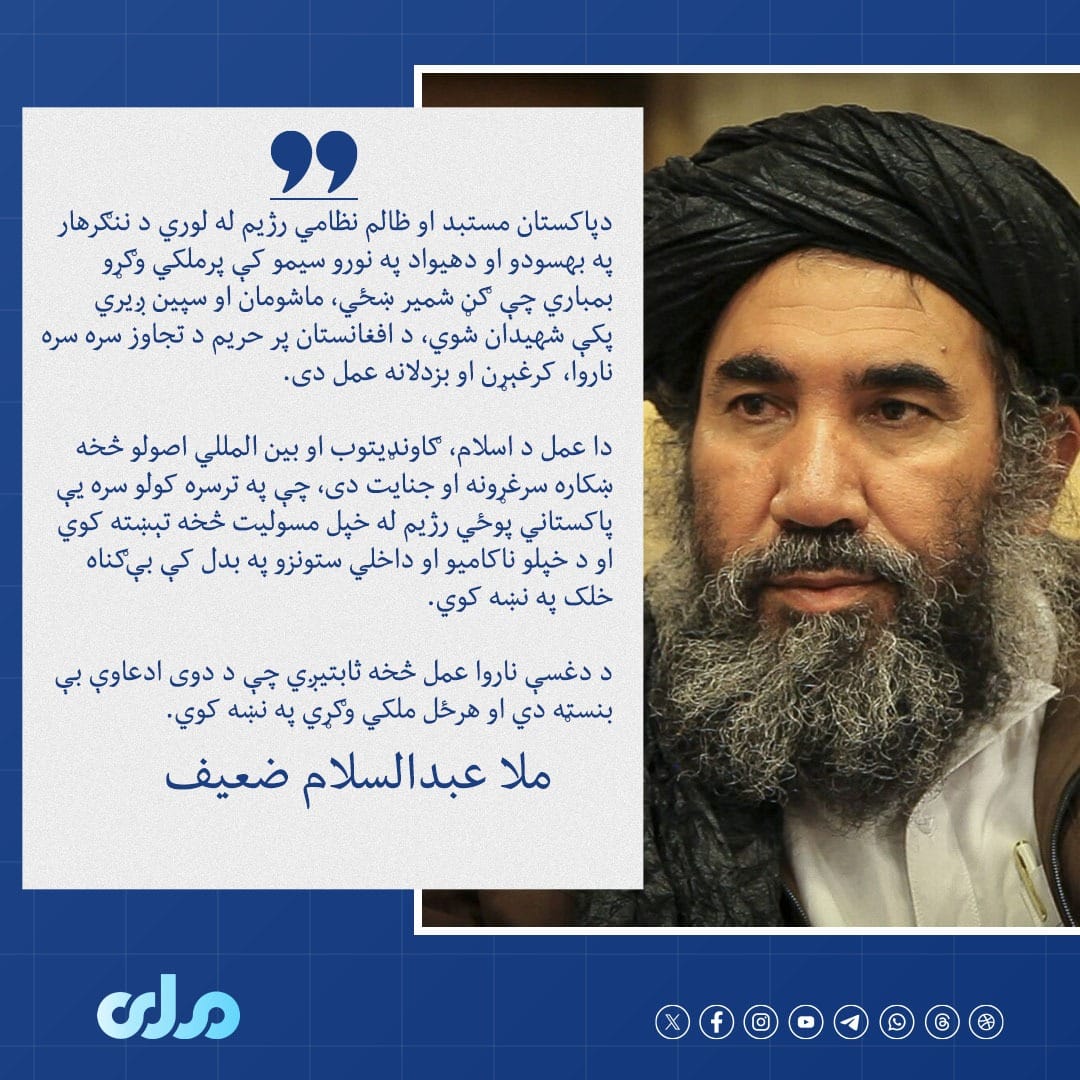 ملا عبدالسلام ضعيف د پاکستان مستبد او ظالم نظامي رژیم له لوري د افغانستان پر خاوره د تېرې شپې تجاوز ستر جنایت بللی او زیاته کړې یې ده، دغه رژیم له خپل مسولیت څخه په تېښتې سره بې‌ګناه خلک په نښه کوي. 

#ملي‌تلویزیون