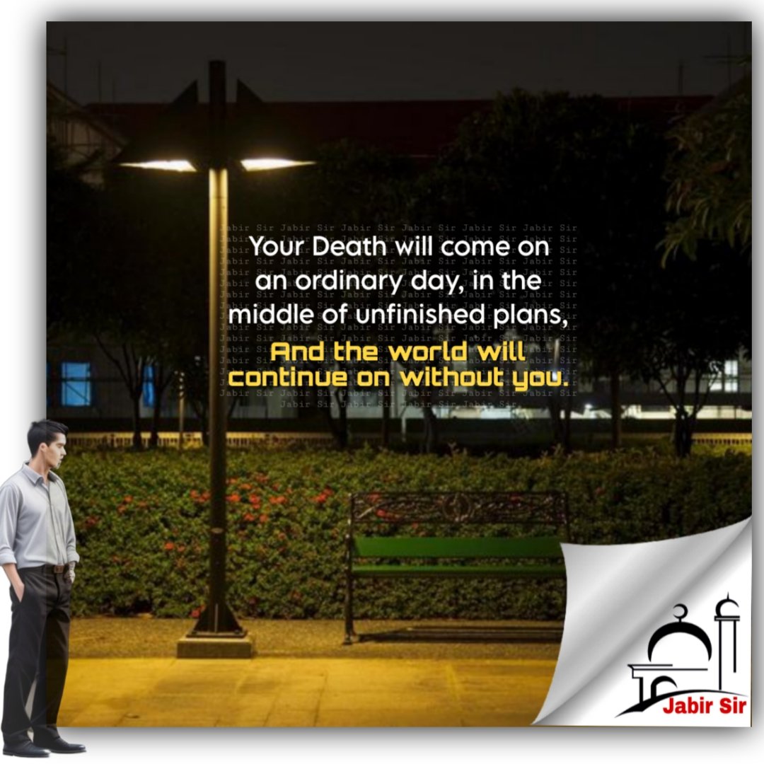 Your Death will come on an ordinary day, in the middle of unfinished plans, and the world will continue on without you.
#lifelessons 
#jabirsir 
#islamquote
