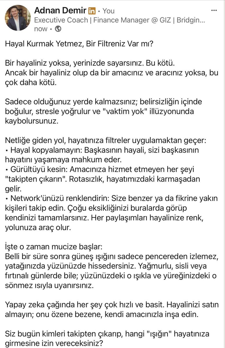 AdnanDemir's tweet photo. Yapay zeka çağında her şey hızla akarken, en büyük lüksünüz netliktir. Hayalinizi kopyalamayın, amacınıza hizmet etmeyen her şeyi filtreleyin. Ancak o zaman sabahları pencereden sızan güneşin sıcaklığını yüzünüzde hissedersiniz. ☀️
#Vizyon #Strateji #YapayZeka #Netlik #Girişimcilik