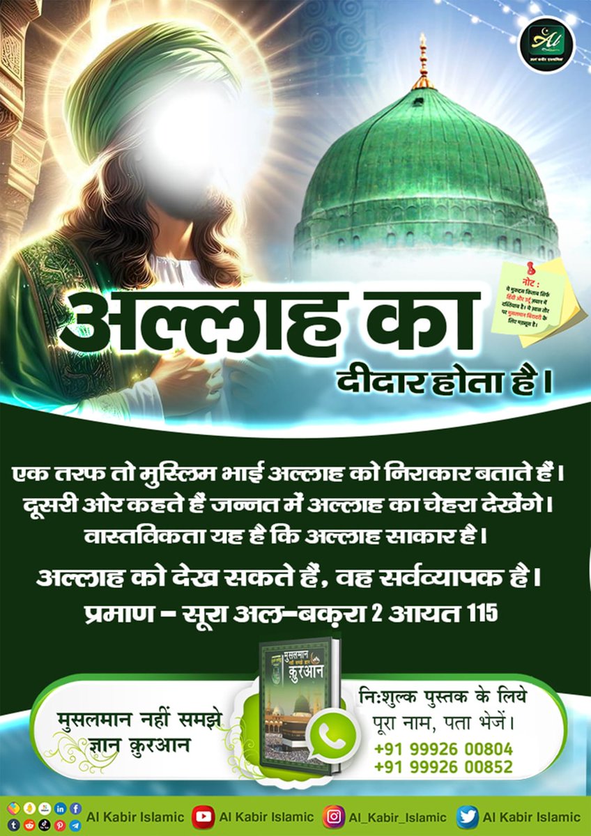 #अल्लाह_की_यथार्थ_जानकारी
अल्लाह का दीदार होता है।
एक तरफ तो मुस्लिम भाई अल्लाह को निराकार बताते हैं। दूसरी ओर कहते हैं जन्नत में अल्लाह का चेहरा देखेंगे। वास्तविकता यह है कि अल्लाह साकार है।
अल्लाह को देख सकते हैं, वह सर्वव्यापक है। प्रमाण - सूरा अल-बका 2 आयत 115