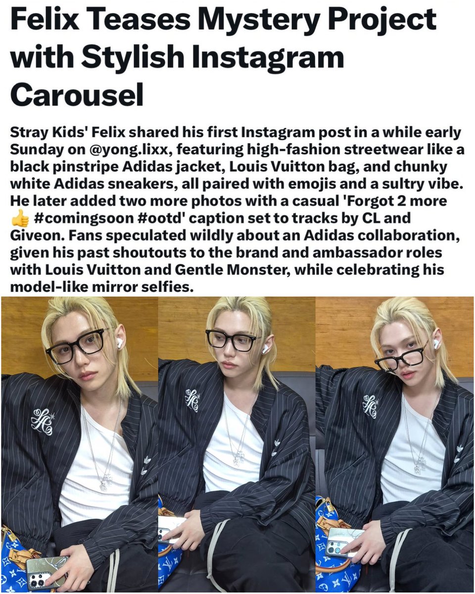 Hot topic Twitter: #FELIX Teases Mystery Project with Stylish Instagram Carousel

Fans speculated wildly about an Adidas collaboration given his past shoutouts to the brand and ambassador roles with Louis Vuitton and Gentle Monster, while celebrating his model-like mirror selfies