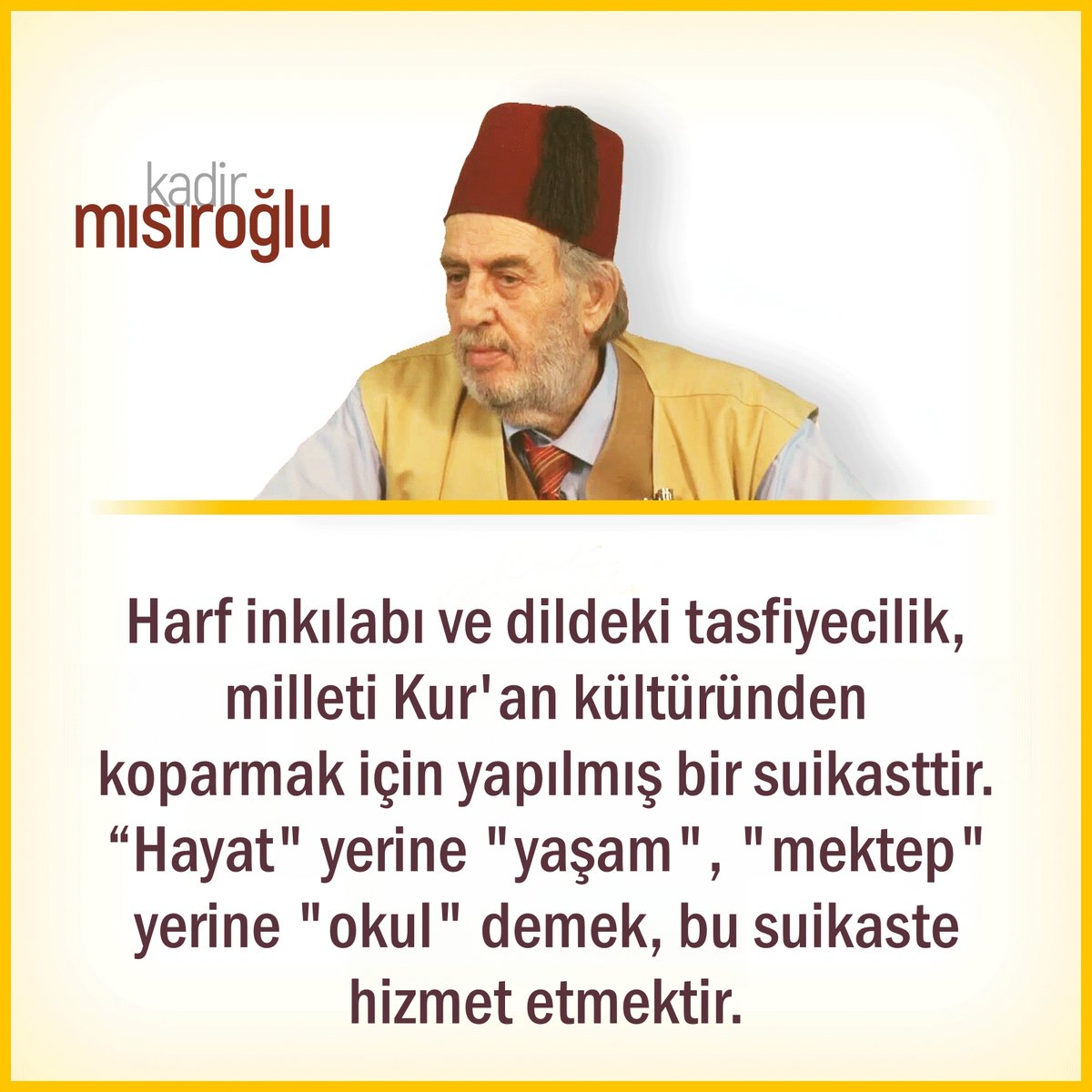 🗨 Harf inkılabı ve dildeki tasfiyecilik, milleti Kur'an kültüründen koparmak için yapılmış bir suikasttir.
📍  “Hayat” yerine “yaşam”,
📍  “mektep” yerine “okul” demek, bu suikaste hizmet etmektir.

◉ Cennetmekan #Üstad #KadirMısıroğlu