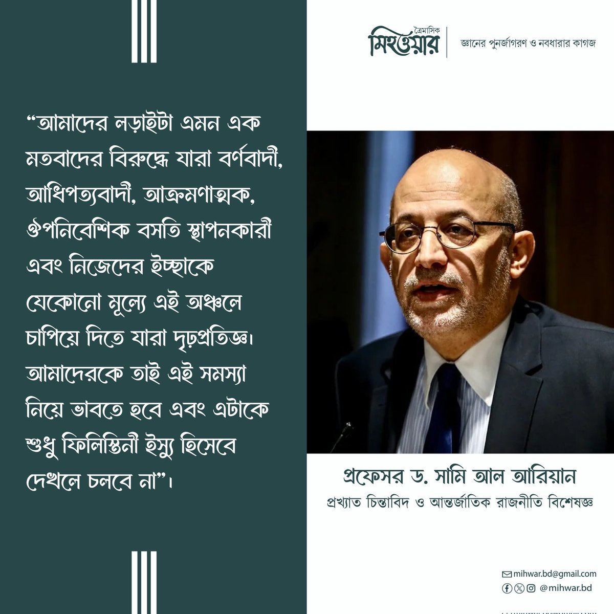 প্রখ্যাত চিন্তাবিদ ও আন্তর্জাতিক রাজনীতি বিশেষজ্ঞ, প্রফেসর ড. সামি আল আরিয়ানের জবানে আমাদের লড়াই-

গুরুত্বপূর্ণ এ প্রবন্ধটি পড়তে সংগ্রহ করুন মিহওয়ার ৯ম সংখ্যা। সংগ্রহ করতে যোগাযোগ করুন পেইজের ইনবক্সে অথবা 01765625767, 01956606870 নাম্বারে।

নির্ধারিত মূল্য: ১৯০৳