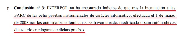 <a href="/IvanCepedaCast/">Iván Cepeda Castro</a> <a href="/Movicecol/">Movice</a> <a href="/AlvaroUribeVel/">Álvaro Uribe Vélez</a> <a href="/CorteSupremaJ/">Corte Suprema de Justicia</a> En contraste, la Interpol, que recibió las pruebas de las Fuerzas Armadas para que certificara si había encontrado modificación de los archivos desde que fueron obtenidos, dijo que no encontró indicios de manipulación.

👉latinamericanstudies.org/farc/informe-i…