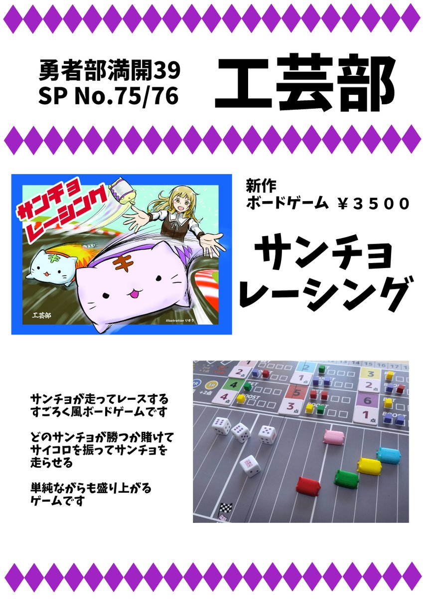 勇者部満開39 No.75/76『工芸部』にてボードゲームを頒布します。
サンチョがレースをするので、プレイヤーはサンチョに賭けてより多く得点を取ったら勝利です。
シンプルかつ運要素も大きくてボードゲームに不慣れな方も楽しめると思います。
同日に試遊会もしておりますので、遊びに来てください。