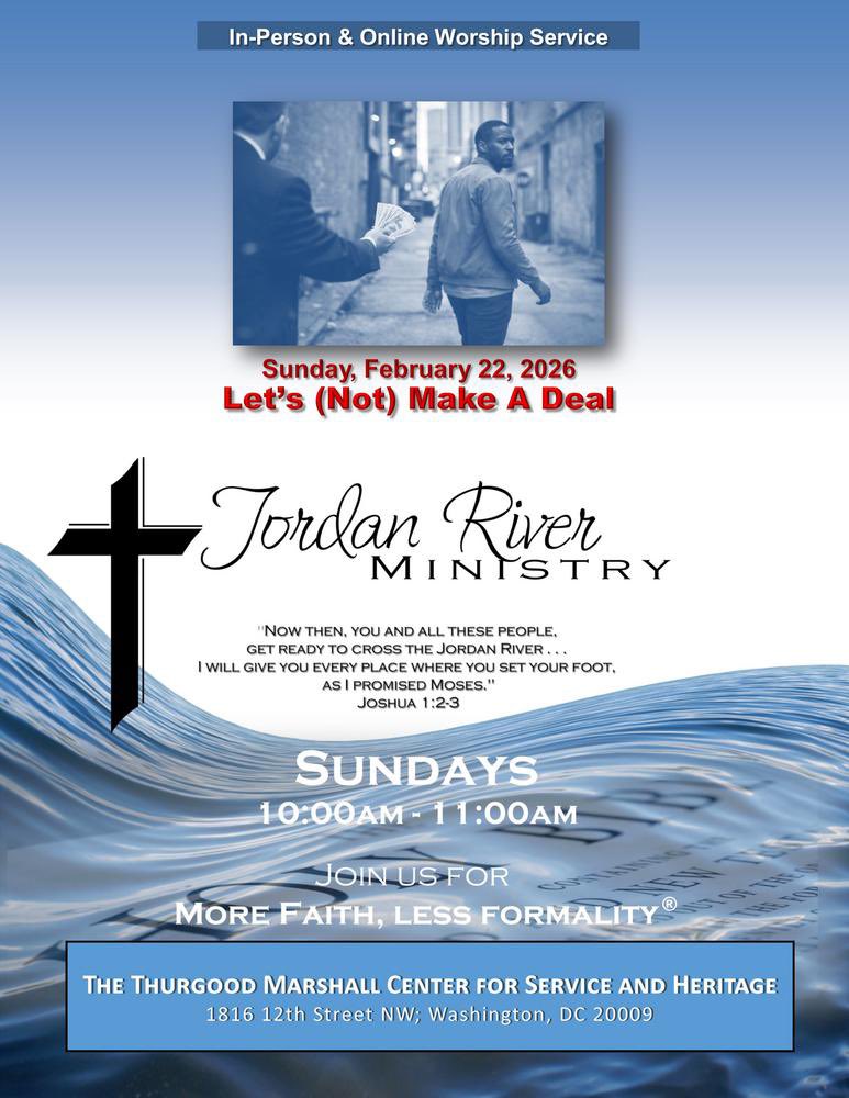 .
---In-Person &amp; Online Service---
 
***LET'S (NOT) MAKE A DEAL***
Sunday, February 22, 2026
10am-11am
Jordan River Ministry
More Faith, Less Formality
conta.cc/3kBEvCW
 
Thurgood Marshall Center for Service and Heritage
1816 12th Street NW, Washington, DC