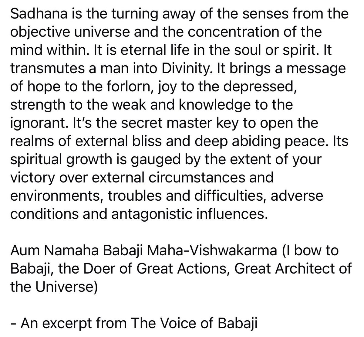 Sadhana is the turning away of the senses from the objective universe and the concentration of the mind within. It is eternal life in the soul or spirit. It transmutes a man into Divinity. It’s the secret master key to open the realms of external bliss and deep abiding peace.
OM!