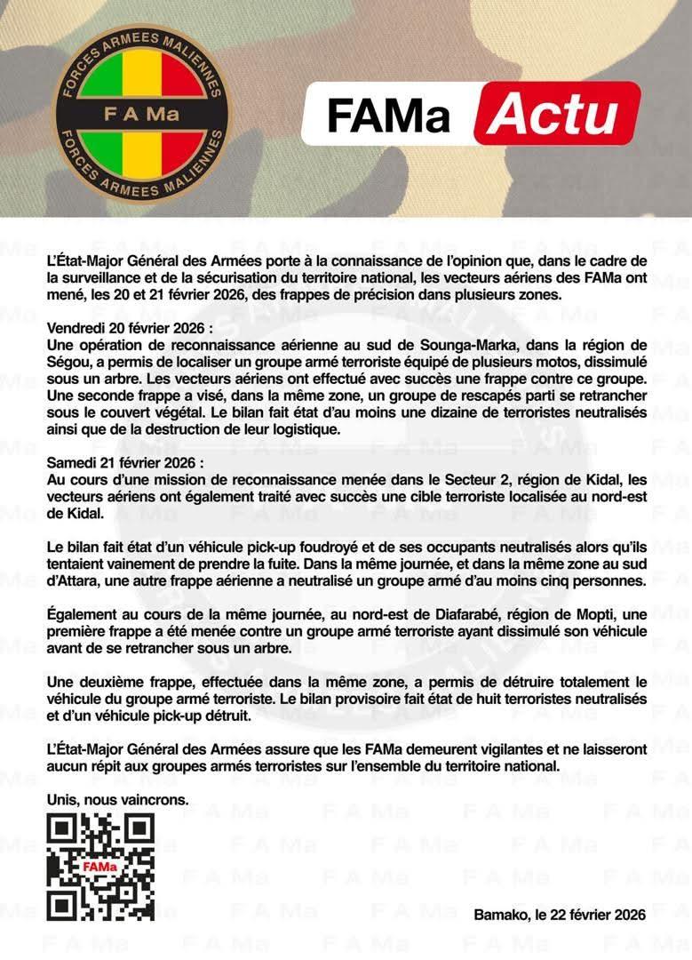FAMa Actu
L'Etat-Major Général des Armées porte à la connaissance de l'opinion que, dans le cadre de la surveillance et de la sécurisation du territoire national, les vecteurs aériens des FAMa ont mené, les 20 et 21 février 2026, des frappes de précision dans plusieurs zones.