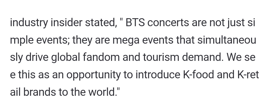 industry insider stated, "BTS concerts are not just simple events; they are mega events that simultaneously drive global fandom and tourism demand." 

They also said this is not js a concert event but a "k-culture tourism week".

Guess who paved the way?