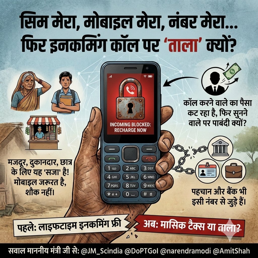 मैं दूर संचार मंत्री ज्योतिरादित्य सिंधिया जी से पूछना चाहता हूँ कि......

सिम मेरा, मोबाइल मेरा,  नंबर भी मेरा…!
फिर ये कहां का इंसाफ है कि इनकमिंग कॉल पर भी ताला लगा दिया जाए?

बैलेंस खत्म हुआ तो आउटगोइंग बंद हो जाए, ये तो समझ में आता है, क्योंकि एक सेवा मैने ले रखी है।
लेकिन