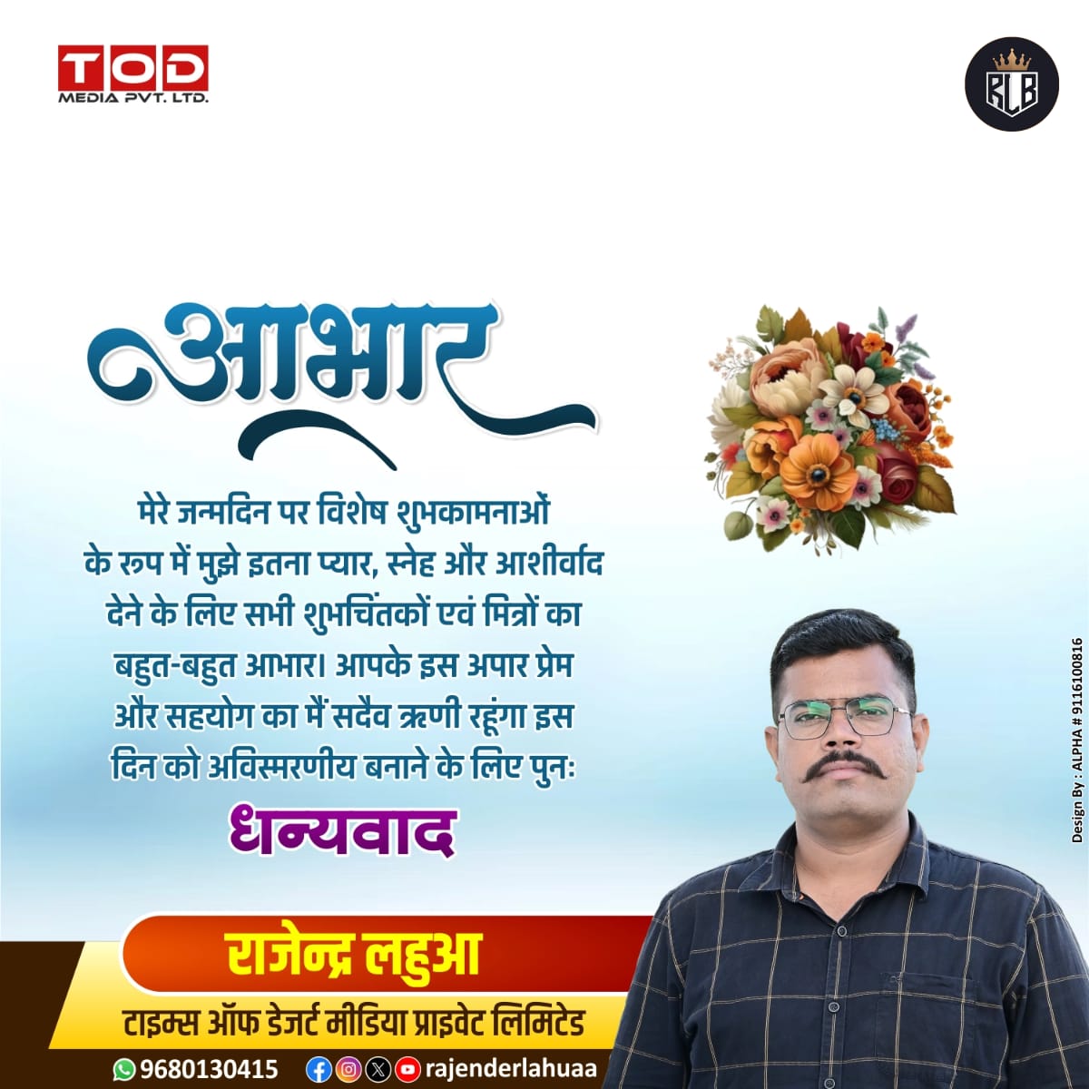 पिताजी अस्वस्थ होने के कारण मैं जन्मदिवस नहीं मना पाया ।
आज पूरे दिन आप सभी शुभचिंतकों ने कॉल, मैसेज, सोशल मीडिया के माध्यम से बधाईयां प्रेषित की आपका हार्दिक आभार एवं धन्यवाद ।

राजेन्द्र लहुआ 
टाइम्स ऑफ डेजर्ट मीडिया प्राइवेट लिमिटेड ।
🙏🏻😊