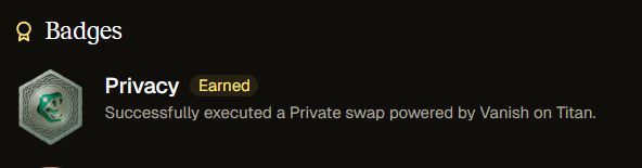 New Badge dropped on <a href="/Titan_Exchange/">Titan</a>  - and it's for a very cool feature - Privacy Swaps with their Vanish Wallet. 

1. Click on your User ID on the top right. 
2. Click 'Move Funds'
3. Transfer a bit of SOL and whatever other token (I did USDC) to your Vanish wallet
4. Do a