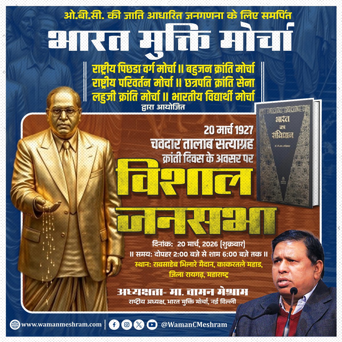 #WamanMeshram
ओ.बी.सी. की जाति आधारित जनगणना के लिए समर्पित
भारत मुक्ति मोर्चा
राष्ट्रीय पिछडा वर्ग मोर्चा, बहुजन क्रांति मोर्चा, राष्ट्रीय परिवर्तन मोर्चा, छत्रपति क्रांति सेना लहुजी क्रांति मोर्चा, भारतीय विद्यार्थी मोर्चा
द्वारा आयोजित
20 मार्च 1927 चवदार तालाब सत्याग्रह