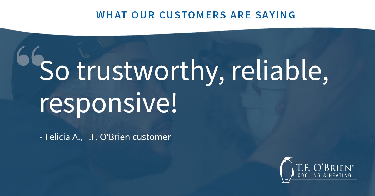 “Had a plumbing emergency at my mom’s house in freezing weather and T.F. O’Brien responded right away. Same-day service, great communication, and they came back the next day to double-check everything...So trustworthy, reliable, responsive!” -Felicia A., T.F. O'Brien customer