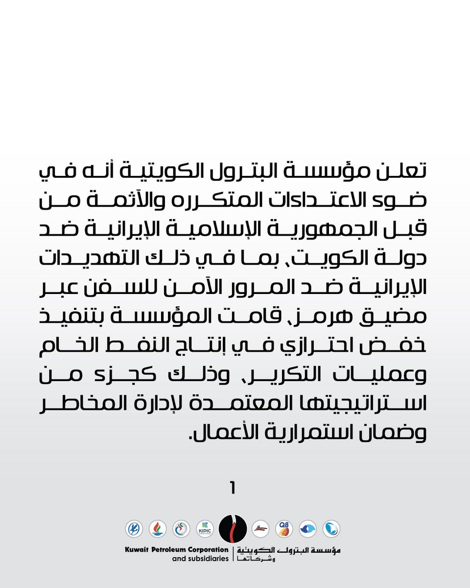 مؤسسة البترول الكويتية 🇰🇼 🛢️

تعلن أنه في ضوء الاعتداءات المتكرره والآثمة من قبل الجمهورية الإسلامية الإيرانية ضد دولة الكويت، بما في ذلك التهديدات الإيرانية ضد المرور الآمن للسفن عبر مضيق هرمز، قامت المؤسسة بتنفيذ بخفض إنتاج النفط الخام وعمليات التكرير، وذلك لإدارة المخاطر وضمان