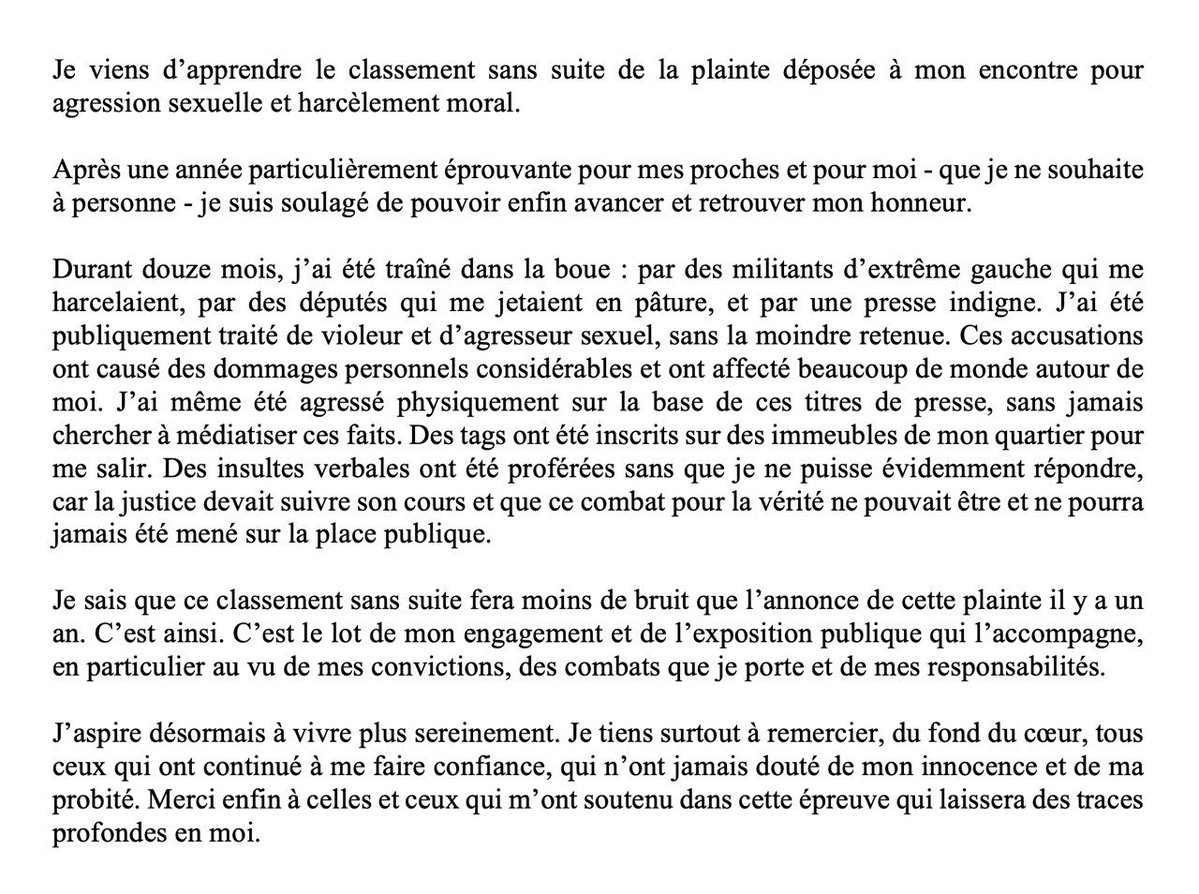 Je viens d’apprendre le classement sans suite de la plainte déposée à mon encontre pour agression sexuelle et harcèlement moral. 

Après 1 an où mon nom a été sali, après des auditions de témoins dont celle de votre serviteur, mon honneur est enfin blanchi.

Mon communiqué ⤵️