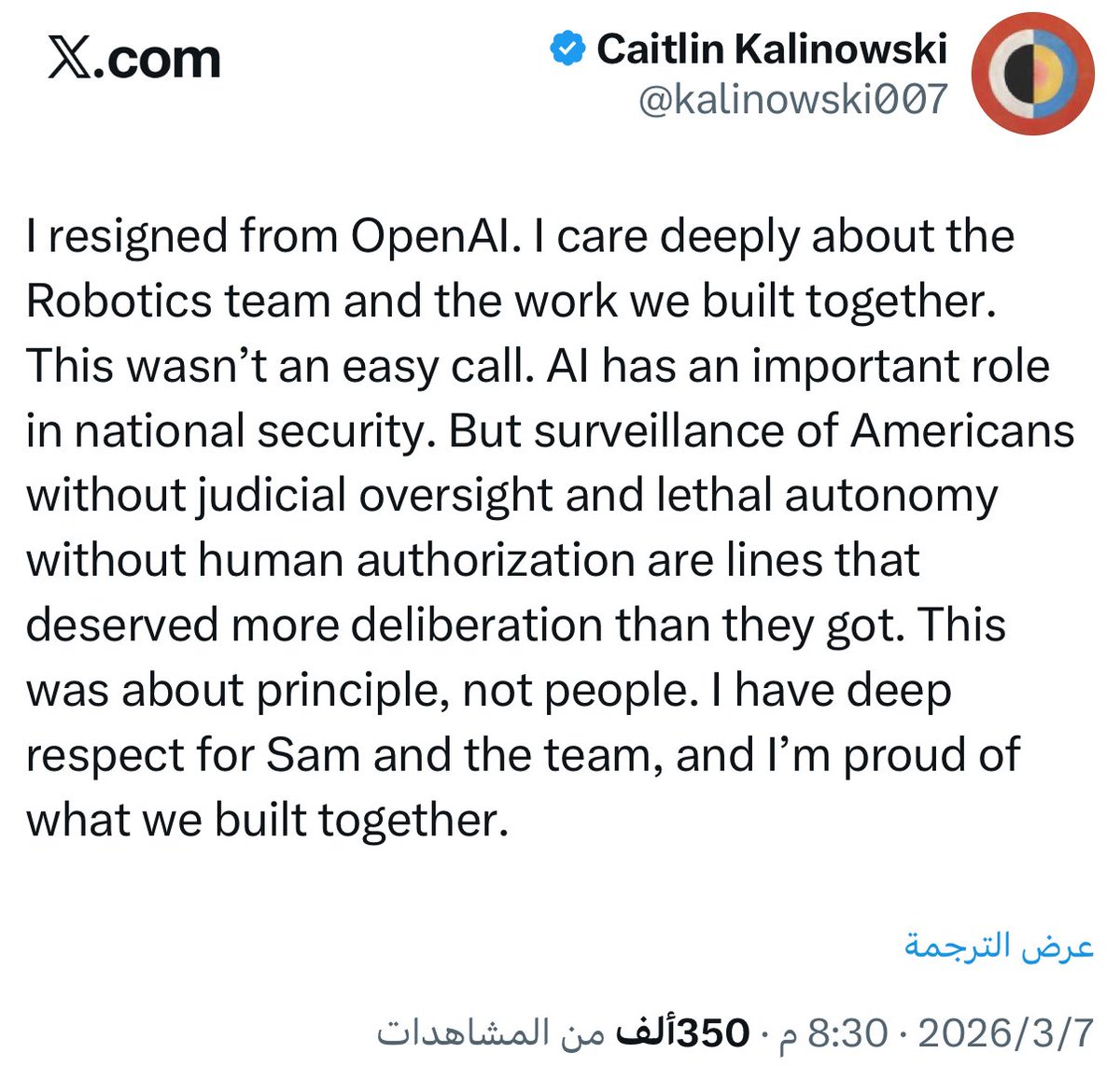 smalkalbani's tweet photo. استقالت رئيسة قسم الروبوتات من OpenAI 

اليوم قدمت Caitlin Kalinowski رئيسة قسم الروبوتات وهندسة الأجهزة في OpenAI استقالتها، وصرحت بأن السبب يتعلق بمخاوف أخلاقية من تعاون الشركة مع (البنتاغون)، خصوصا فيما يتعلق باستخدام الذكاء الاصطناعي والروبوتات في:

- المراقبة الجماعية للمواطنين الأمريكيين بدون رقابة قضائية.
- الأسلحة المستقلة القاتلة بدون تدخل بشري كافي أو مسؤولية واضحة