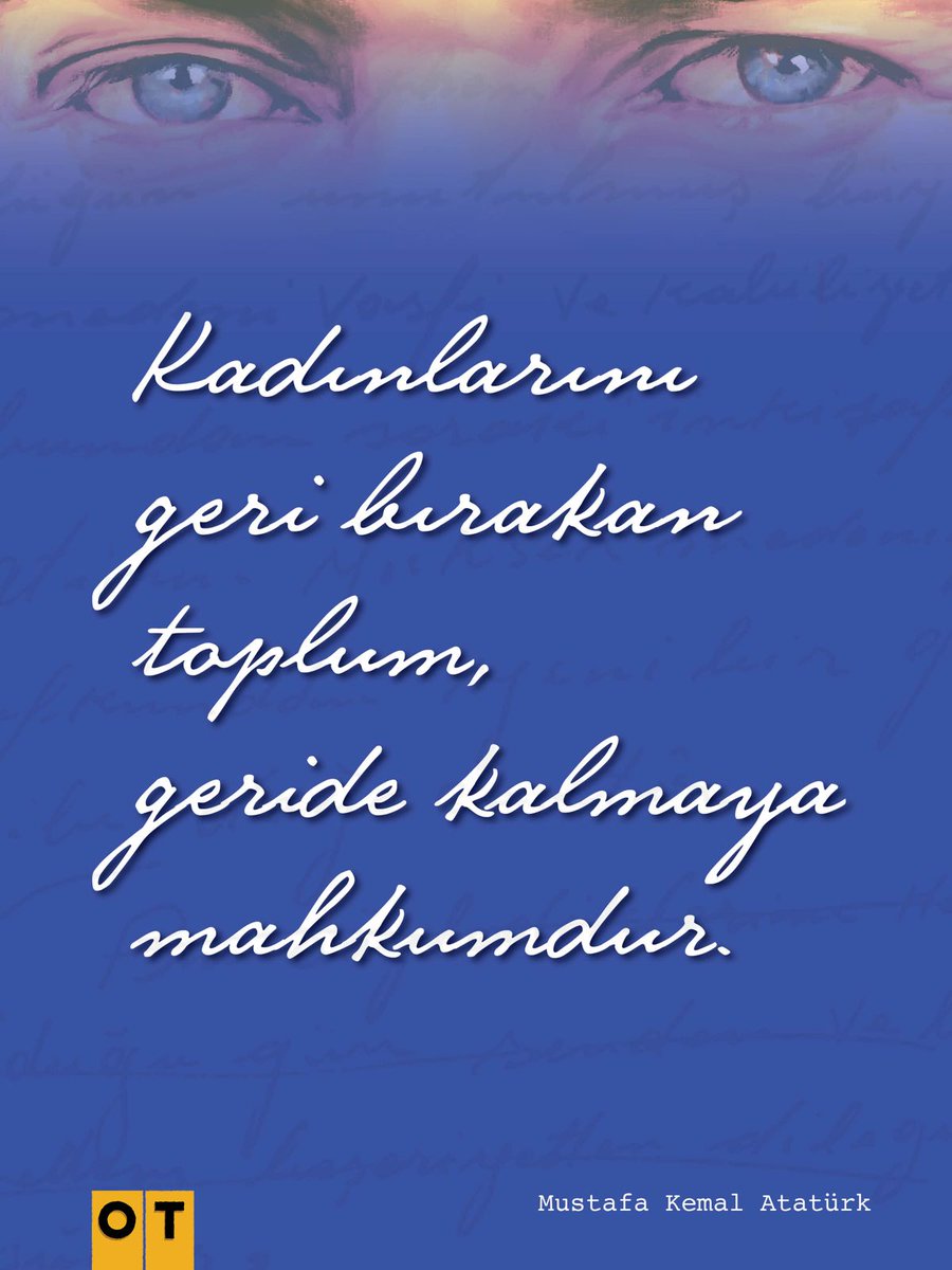 Kadınlarını geri bırakan toplum, 
geride kalmaya mahkumdur. 

(Mustafa Kemal Atatürk)