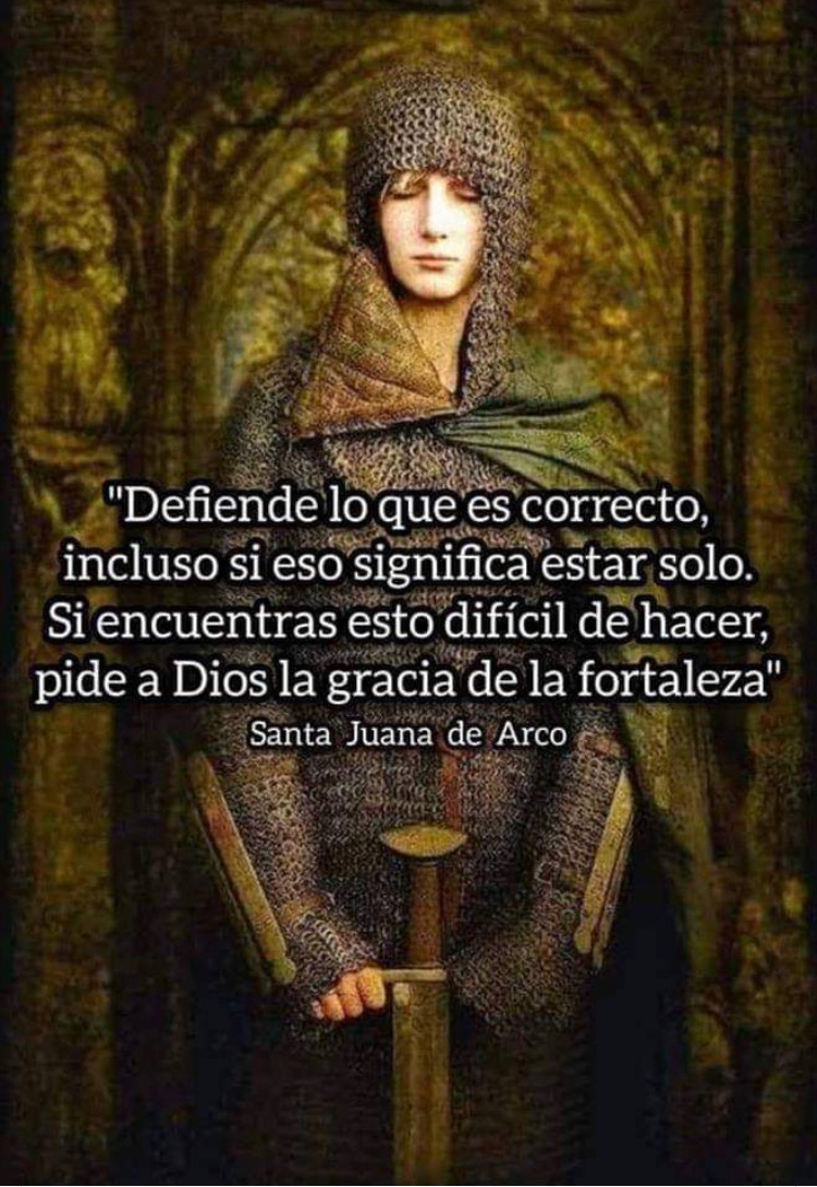 “Defiende lo que es correcto, incluso si eso significa estar solo. Si encuentras esto difícil de hacer, pide a Dios la Gracia de la Fortaleza.”

Santa Juana de Arco