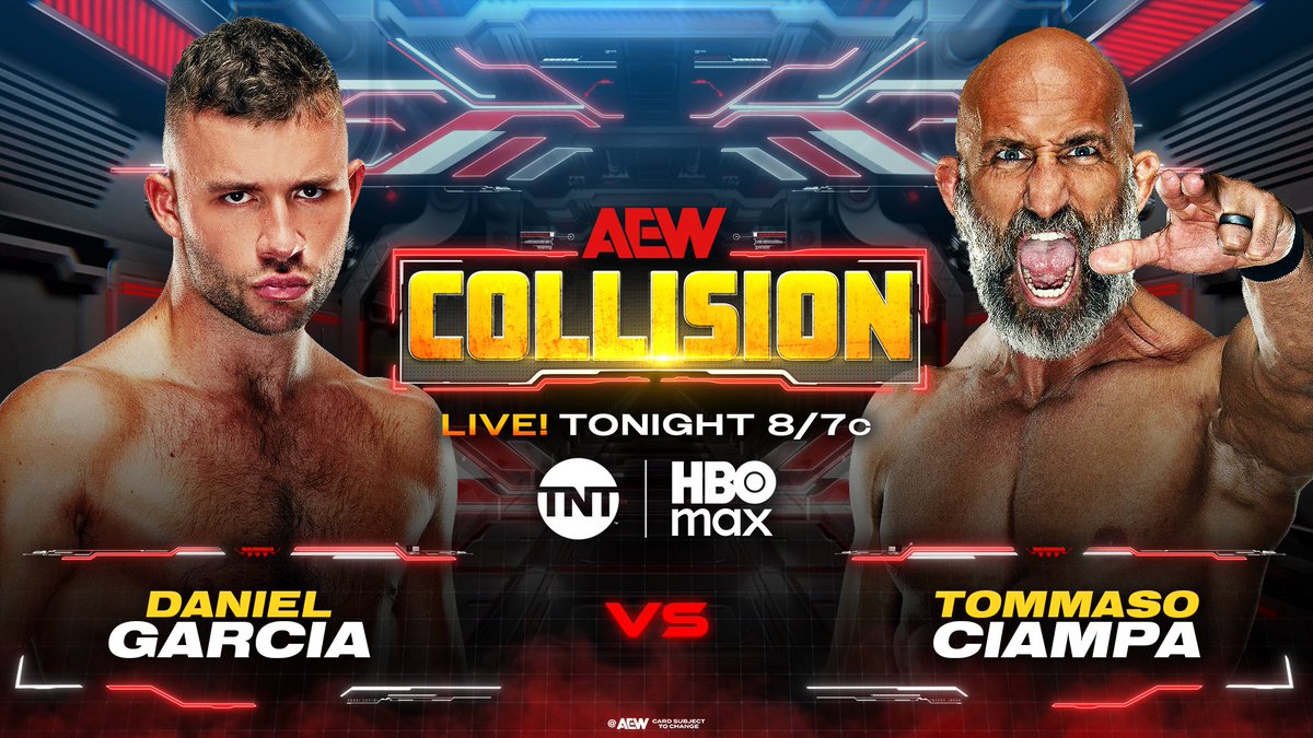 #AEWCollision
LIVE 8/7c on TNT + HBO Max
TONIGHT

Daniel Garcia vs <a href="/MrTommasoCiampa/">Tommaso Ciampa</a> 

Tommaso Ciampa came face-to-face with his past in FTR on Dynamite + still aims to regain the TNT Title

Ciampa collides vs another former TNT Champion, Daniel Garcia of The Death Riders, TONIGHT