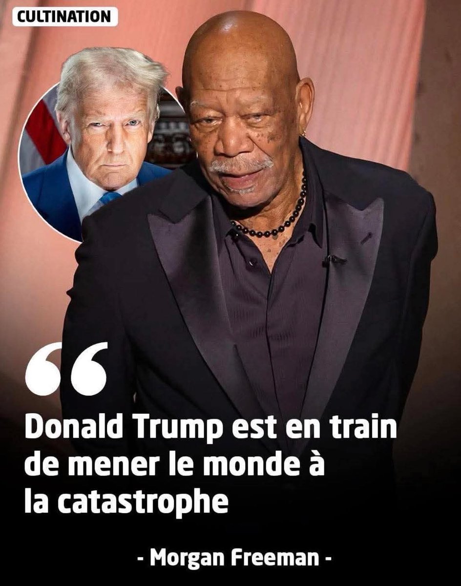 Donald Trump est train de mener le monde a la catastrophe 
Morgan Freeman.