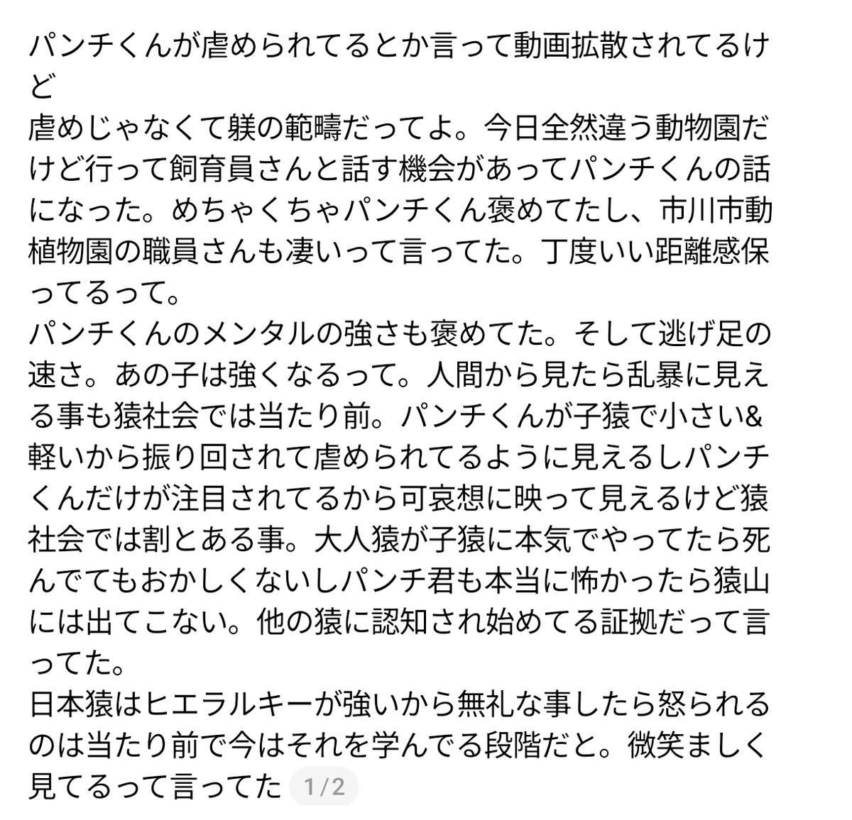 sxaxrxaxgxaxcxk's tweet photo. スレッズよりお借りしました
確かに騒ぎすぎなのではないかと思うね
パンチ君を隔離した方がいいのではと書いている人も見たけれど
もうそうなったら群れには入れなくなってしまう
今は猿界の掟やルールの色んなことを学ぶ年代なんだと思う
観客が大声をあげたり叫んだりする行為は他の猿達のストレスにもなるし控えて欲しいところ
