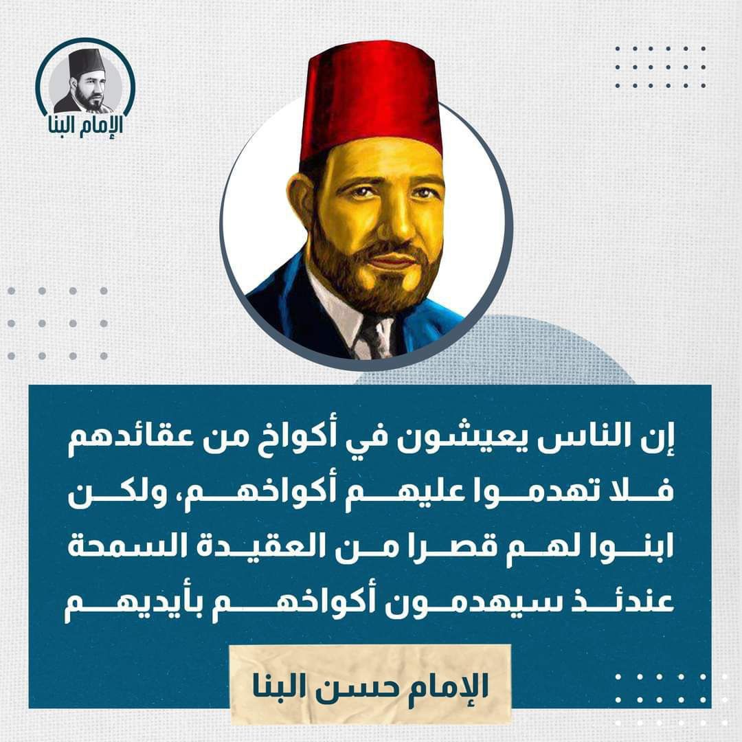 « إن الناس يعيشون في أكواخ من عقائدهم فلا تهدموا عليهم أكواخهم »
الإمام #حسن_البنا