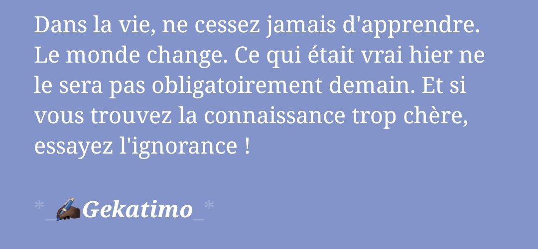 Gekatimoo's tweet photo. Dans la vie, ne cessez jamais d'apprendre. Le monde change. Ce qui était vrai hier ne le sera pas obligatoirement demain. Et si vous trouvez la connaissance trop chère, essayez l'ignorance ! https://t.co/6BEOkQof6C