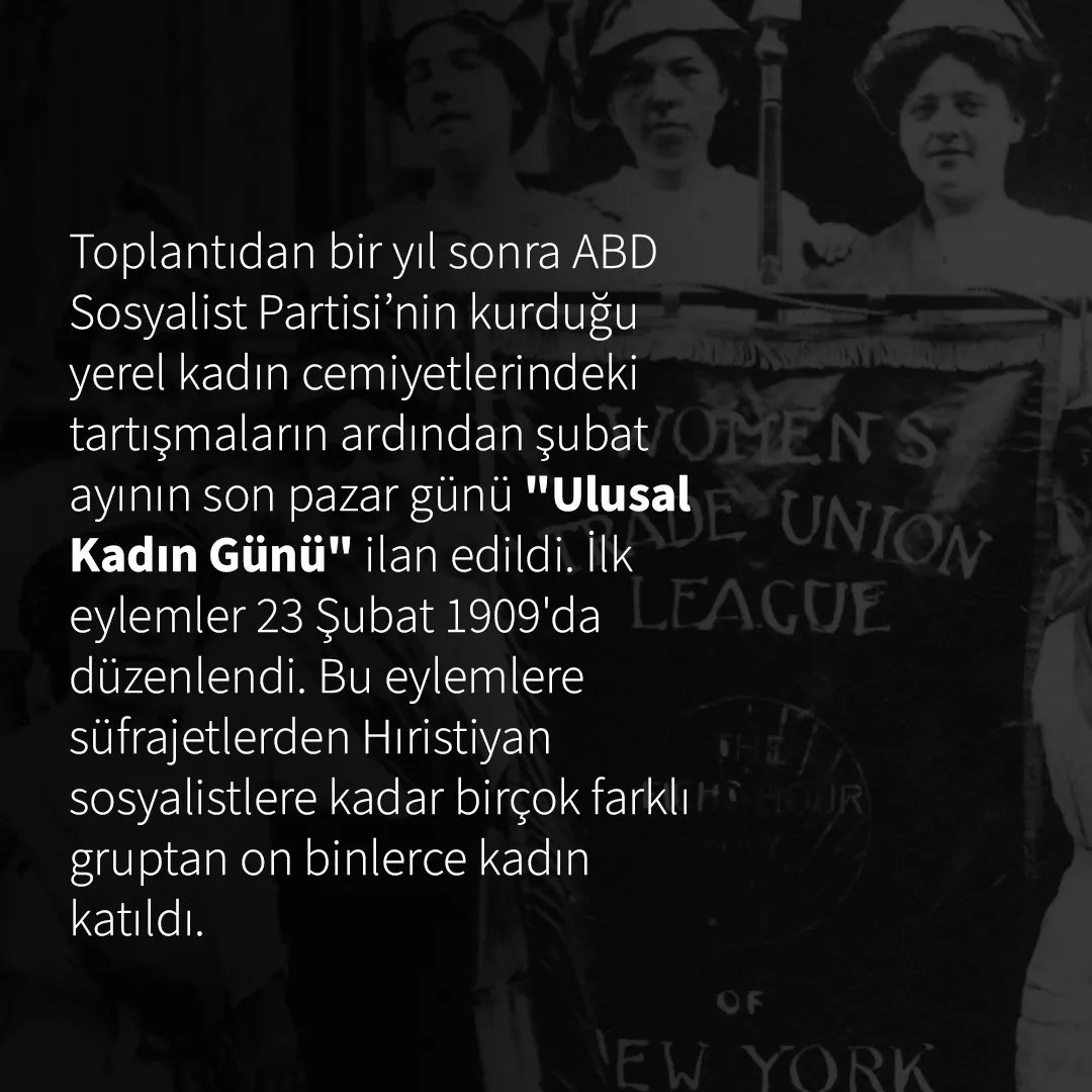 1910 yılında Kopenhag'da düzenlenen Uluslararası Sosyalist Kadın Konferansı'nda Clara Zetkin'in "Uluslararası Kadın Günü" örgütleme önerisi kabul edildi.

Yaşasın 8 Mart!