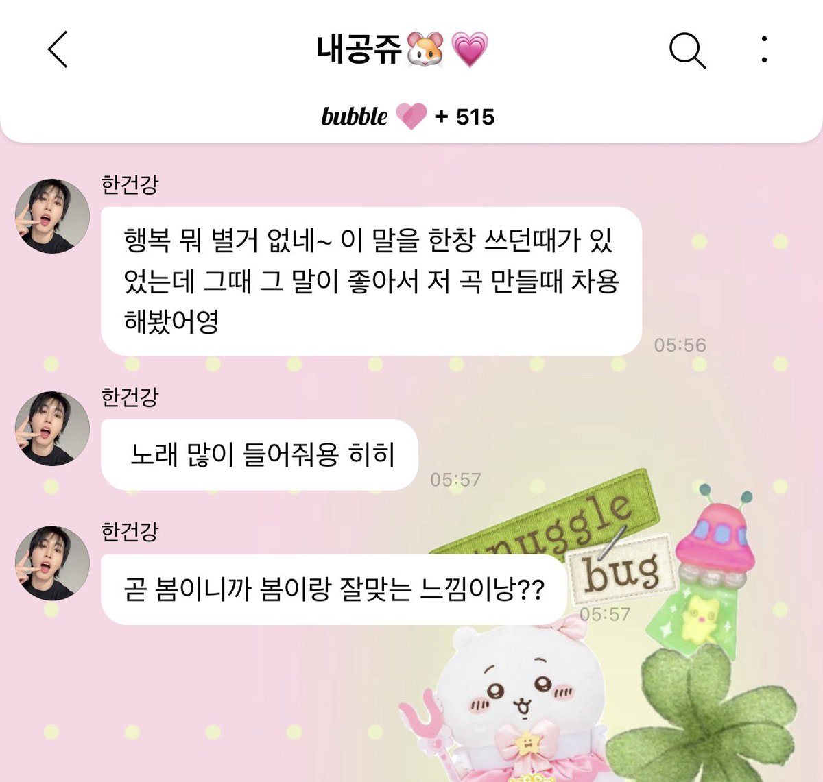 sunghachi's tweet photo. [260308] bbl dm 🐹🫧

💬 did u listen to the song i gave to yenieee~??
💬 jeonginie did such a rlly rlly good job with it so im rlly satisfied with how it turned out hihi
💬 *sticker*
💬 it's a song i wrote kinda like a diary so i'd been keeping it close to my heart but jeonginie pulled it off so perfectly that im rlly happy with it~
💬 *sticker*
💬 happiness isn't anything special~* there was a time when i used to say that a lot & i liked that sentence back then so i borrowed it when i made that song~~
💬 pls listen to the song a lot~ hihi
💬 since spring is coming soon it kinda feels like it matches well with spring~??

*lyrics/korean title of the song!