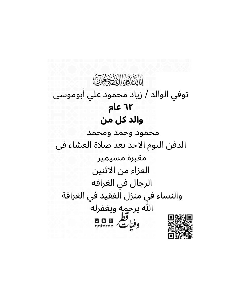 توفى الوالد / زياد محمود علي أبوموسى 
٦٢ عام 
والد كل من
محمود وحمد ومحمد 

الدفن اليوم الاحد بعد صلاة العشاء في مقبرة مسيمير

العزاء من الاثنين 
الرجال في الغرافه
maps.google.com/?q=25.328569,5…

والنساء في منزل الفقيد في الغرافة

الله يرحمه ويغفرله
وفيات قطر

qcharity.org/q-14fa04