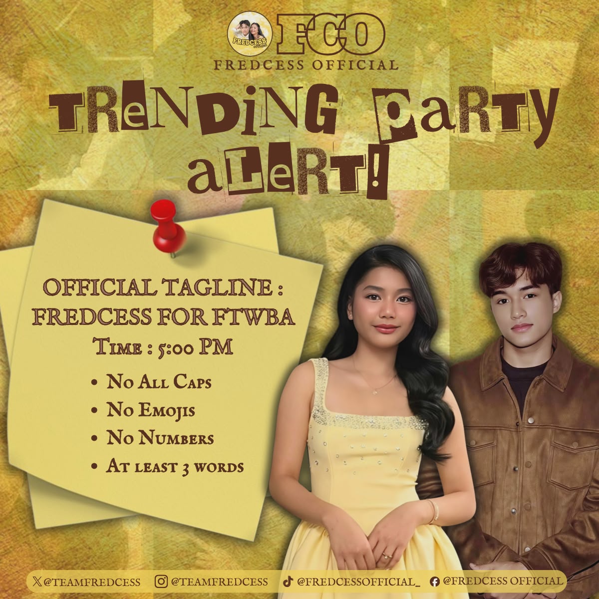 𝐓𝐑𝐄𝐍𝐃𝐈𝐍𝐆 𝐏𝐀𝐑𝐓𝐘 𝐒𝐓𝐀𝐑𝐓𝐒 𝐍𝐎𝐖 ! 

Official Tagline:
FREDCESS FOR FTWBA

Reminders:
• no numbers, no emojis, no all caps
• at least three words per tweet

With #FredCess, we stand united, making every moment brighter. Join us now, predzels!