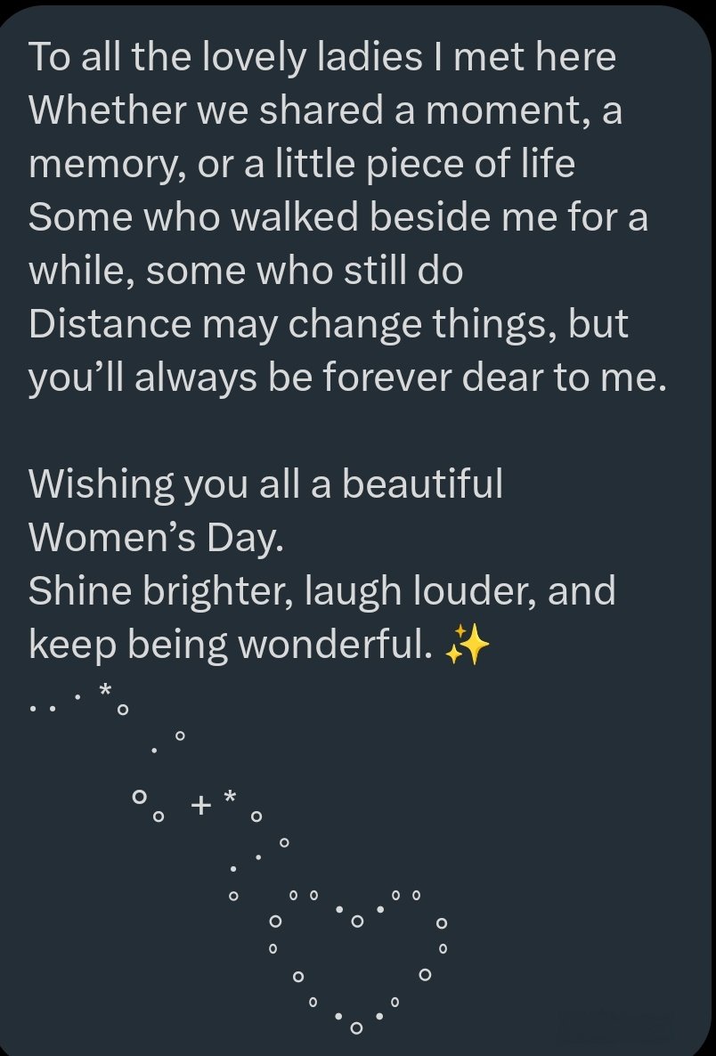 To all the lovely ladies I met here

 Some once near, some still are, but all forever dear. 💖

Happy Women’s Day to each of you
Keep shining brighter, being fabulous &amp; making timelines &amp; lives a little more beautiful just by being you. ✨🌸

#happyWomensDay2026
#WomensDay2026