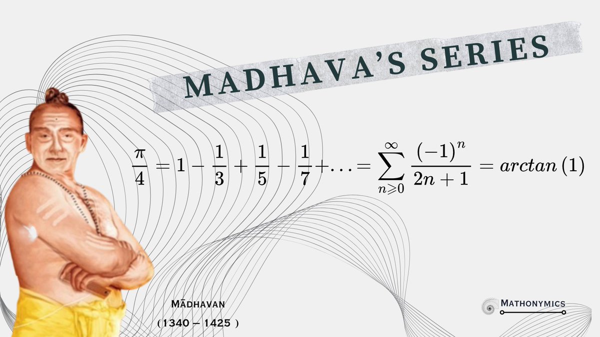 Mathonymics's tweet photo. The Madhava series (also known as the Madhava–Leibniz series) is the infinite series for π/4:  

π/4 = 1 − 1/3 + 1/5 − 1/7 + 1/9 − 1/11 + ⋯  

It is the first known series representation of π and is named after the Indian mathematician Madhava of Sangamagrama (c. 1350–1425), who discovered it in the 14th century.