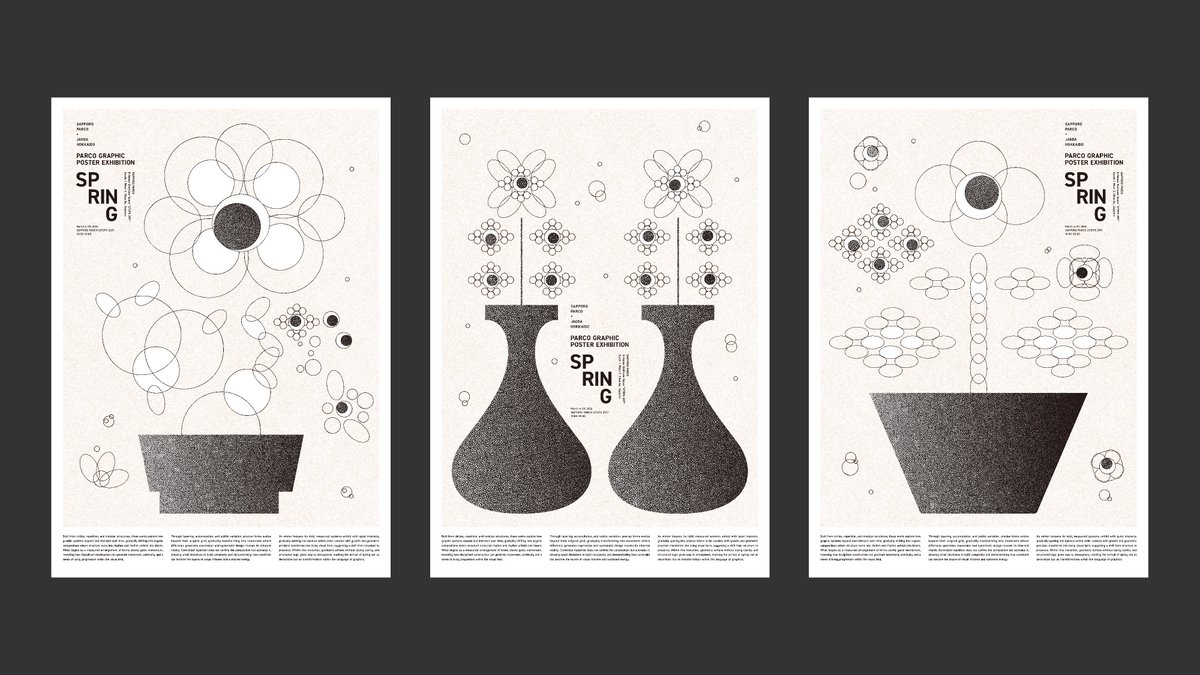 札幌PARCOで開催中のポスター展に参加しています。

春がテーマとなっていたので、
花を円の重なりで解体して、幾何として組み直したポスターにしました。
モノクロの粒子で、静かな春の構造を作っています。

==================

「 PARCO GRAPHIC POSTER EXHIBITION SPRING 」