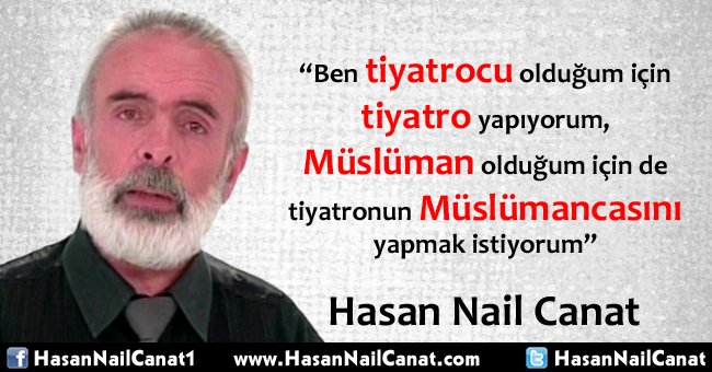 "Ben tiyatrocu olduğum için tiyatro yapıyorum, Müslüman olduğum için de tiyatronun Müslümancasını yapmak istiyorum"
Hasan Nail Canat