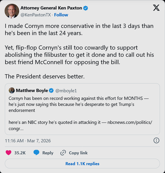CORNYN IS A RINO - NOW AND ALWAYS - but - AG Ken Paxton has just made Cornyn more conservative in the last 3 days than he has been in the last 24 years.

All of a sudden (after being very hesitant about having a talking filibuster) had converted to really really really wanting a