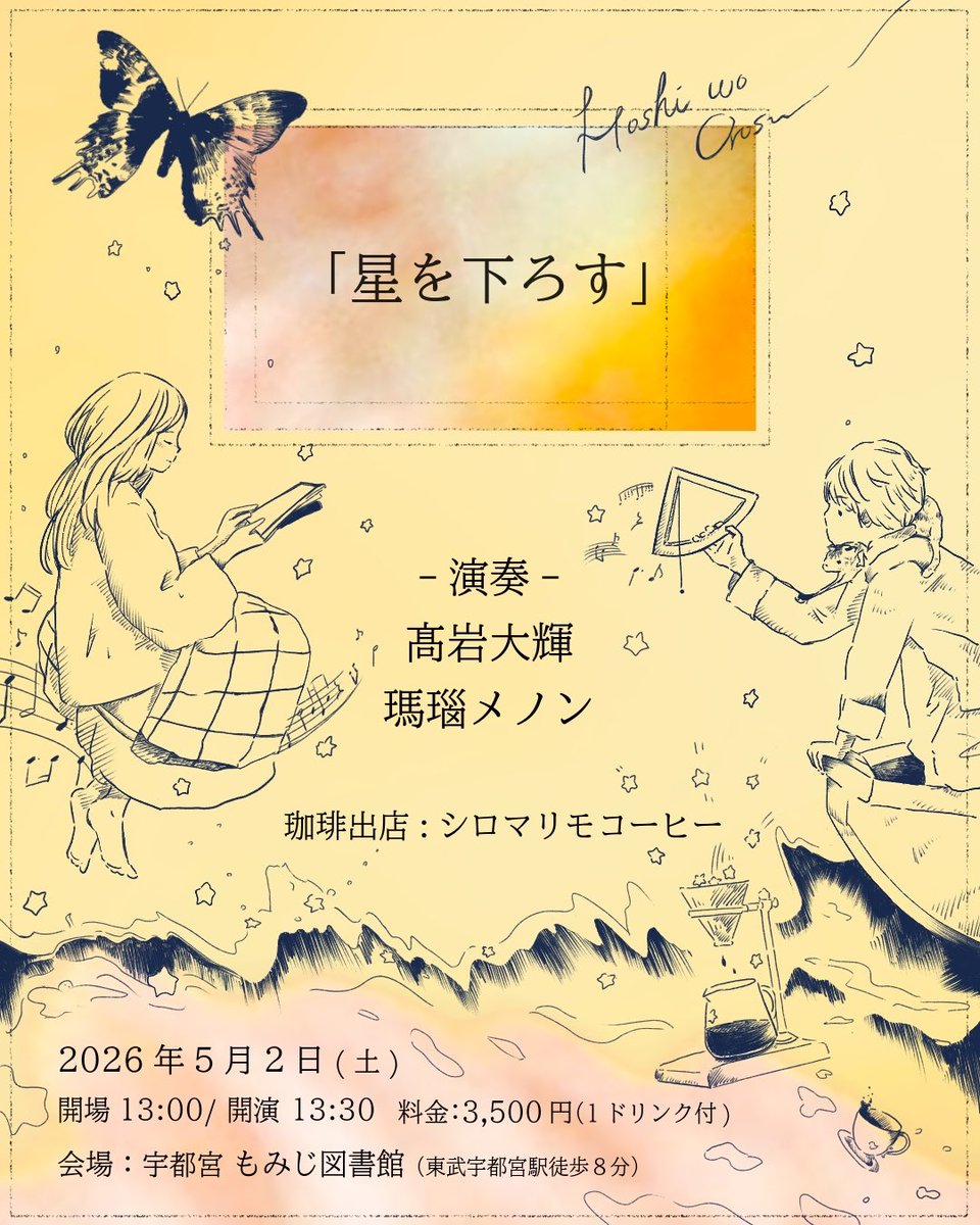 2026/5/2(土)

『星を下ろす』

-演奏-　
髙岩大輝
瑪瑙メノン

-珈琲出店-
シロマリモコーヒー
　　　　　
会場: 宇都宮 もみじ図書館 
開場 13:00 / 開演 13:30
料金¥3,500(1ドリンク付き)　
※ご予約は各出演者までご連絡ください。要予約。