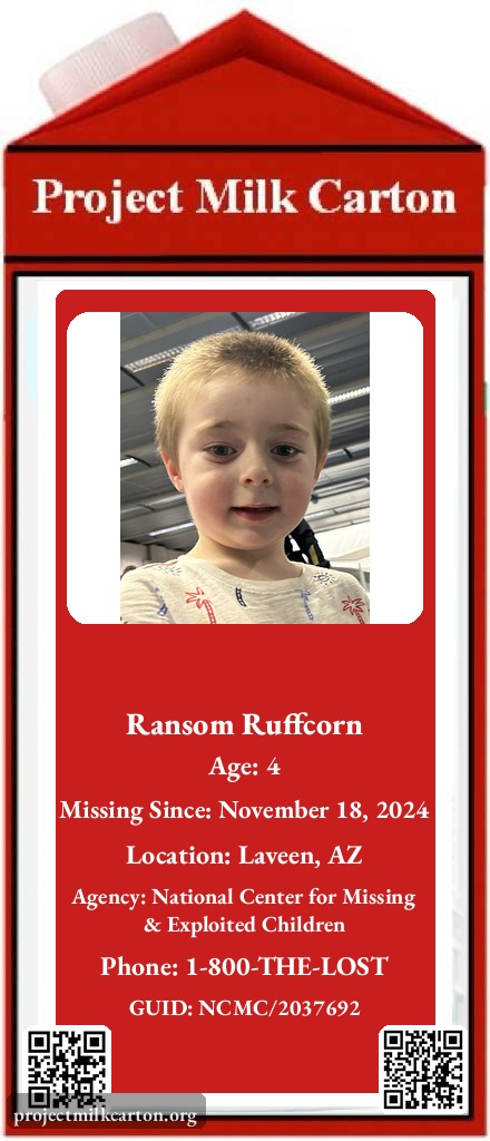 🚨🚨 MISSING CHILD 🚨🚨

Ransom Ruffcorn
Age: 4
Location: Laveen, AZ

📞 1-800-THE-LOST

projectmilkcarton.org | <a href="/P_MilkCarton/">Project Milk Carton</a>