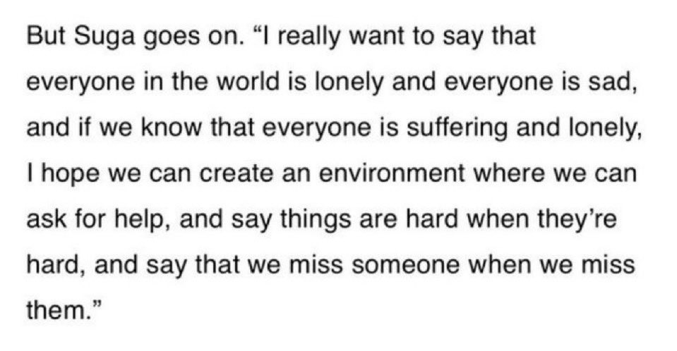 “everyone in the world is lonely and everyone is sad (…) i hope we can create an environment where we can ask for help and say things are hard when they're hard and say that we miss someone when we miss them”. does yoongi know he healed something he never broke with this?