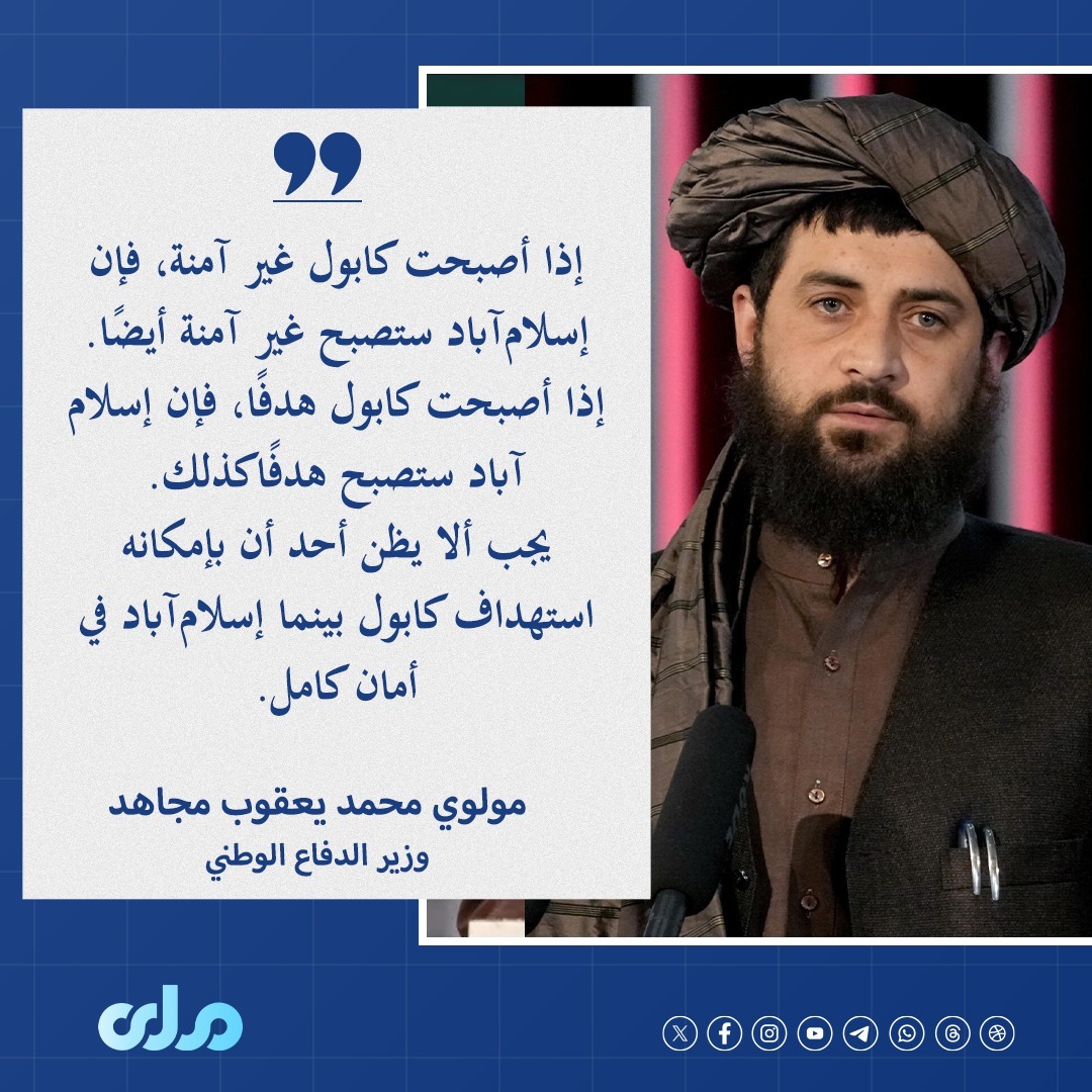 مولوي محمد يعقوب مجاهد، وزير الدفاع الوطني: إذا أصبحت كابول غير آمنة، فإن إسلام‌آباد ستصبح غير آمنة أيضًا، وإذا تم استهداف كابول، فإن إسلام‌آباد ستصبح هدفًا كذلك.