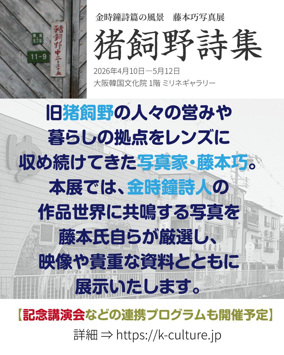 かつて大阪市生野区に存在した「猪飼野」。

5世紀の百済郷から続くこの地の記憶を、詩人・金時鐘の言葉と写真家・藤本巧の眼差しで辿ります。

地図から消えた町に流れる温かな時間を、ぜひ会場でご体感ください。

📍大阪韓国文化院
🗓️4/9-5/12（🚫日・月・祝休🚫）
🕙10-18時
🎟️入場無料